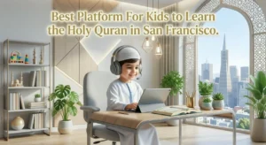 Best Platform For Kids to Learn the Holy Quran in San Francisco
